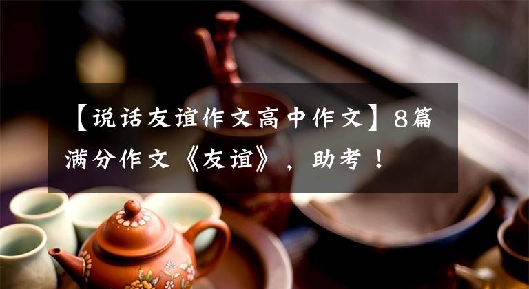 【说话友谊作文高中作文】8篇满分作文《友谊》,助考!