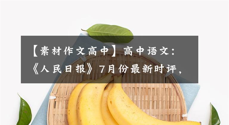 【素材作文高中】高中语文：《人民日报》7月份最新时评，这12个满分作文素材发给你了。