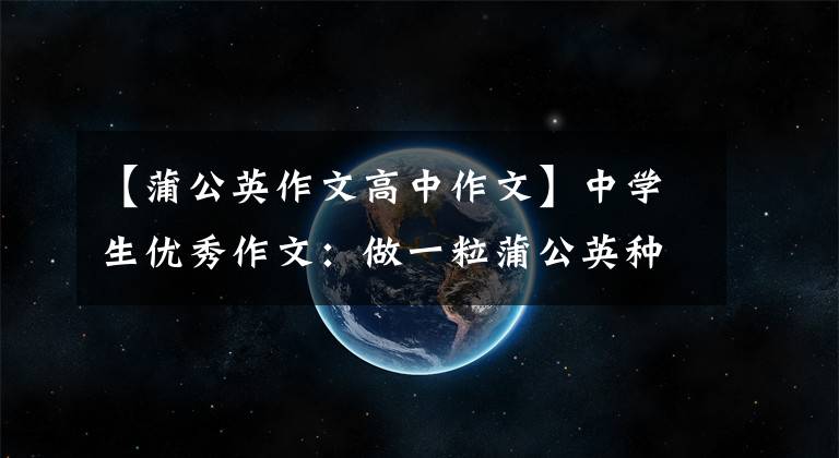 【蒲公英作文高中作文】中学生优秀作文：做一粒蒲公英种子