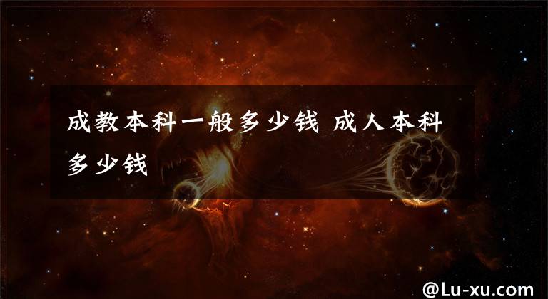 成教本科一般多少钱 成人本科多少钱