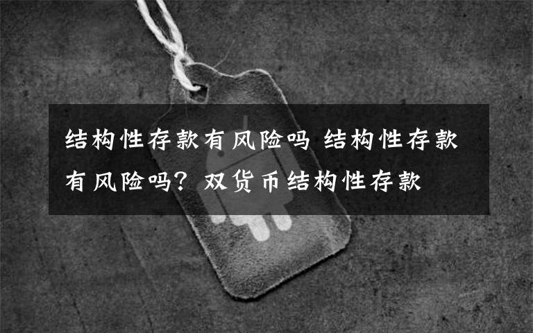 结构性存款有风险吗 结构性存款有风险吗？双货币结构性存款
