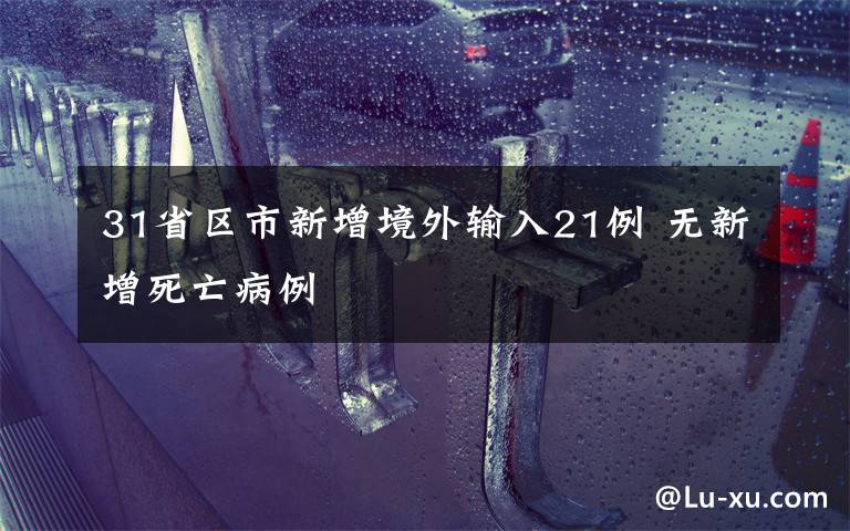 31省区市新增境外输入21例 无新增死亡病例