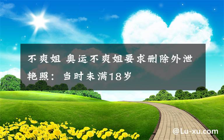 不爽姐 奥运不爽姐要求删除外泄艳照:当时未满18岁