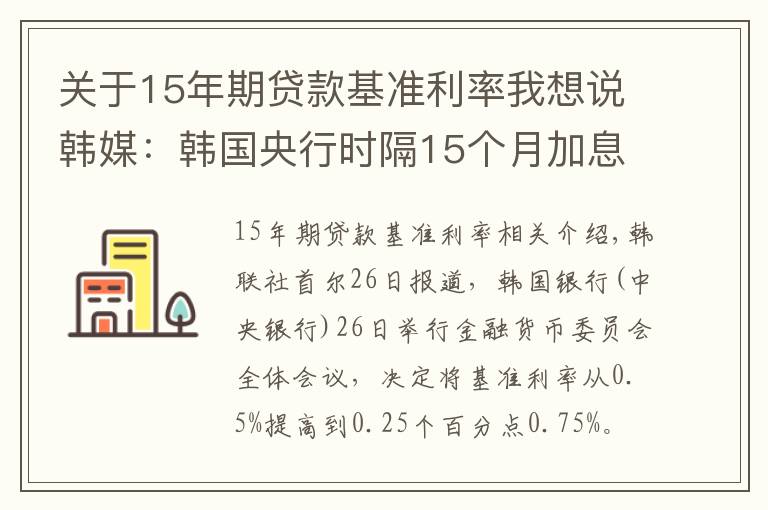 关于15年期贷款基准利率我想说韩媒:韩国央行时隔15个月加息 将基准利率上调至0.75%