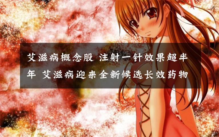 艾滋病概念股 注射一针效果超半年 艾滋病迎来全新候选长效药物(附受益股)