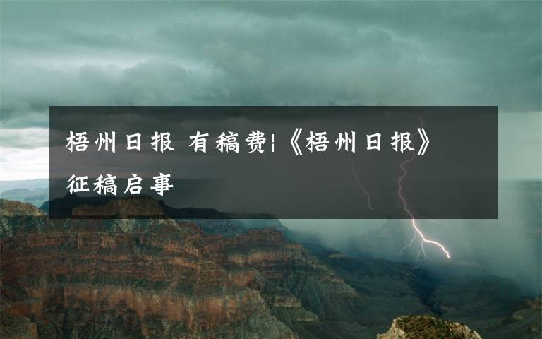 梧州日报 有稿费|《梧州日报》征稿启事
