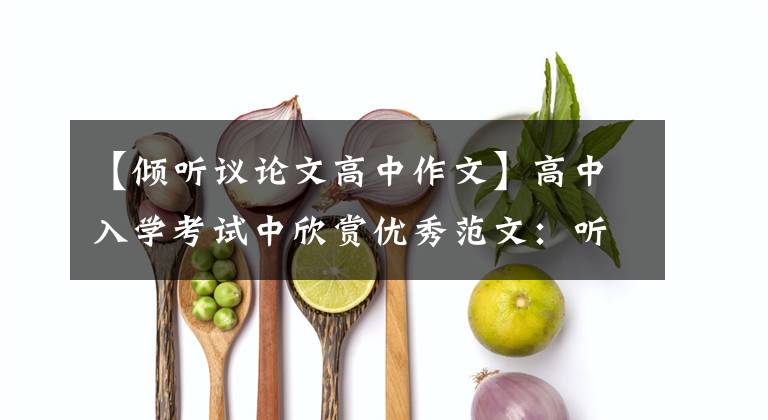 【倾听议论文高中作文】高中入学考试中欣赏优秀范文:听