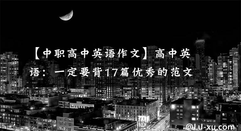【中职高中英语作文】高中英语:一定要背17篇优秀的范文,包含各种话题,教你写作文,带20