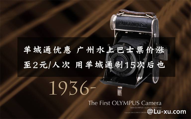 羊城通优惠 广州水上巴士票价涨至2元/人次 用羊城通刷15次后也可享6折