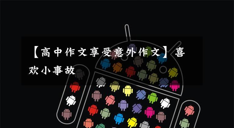 【高中作文享受意外作文】喜欢小事故