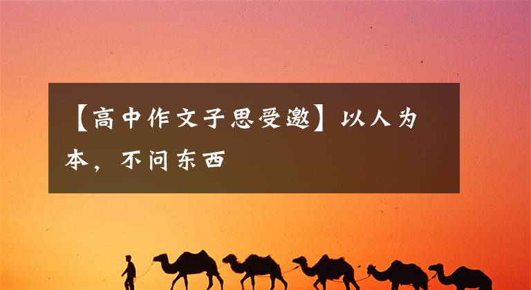 【高中作文子思受邀】以人为本,不问东西
