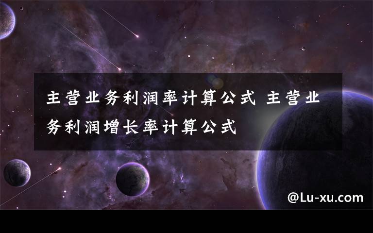 主营业务利润率计算公式 主营业务利润增长率计算公式
