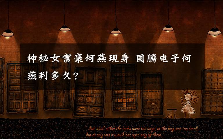 神秘女富豪何燕现身 国腾电子何燕判多久?