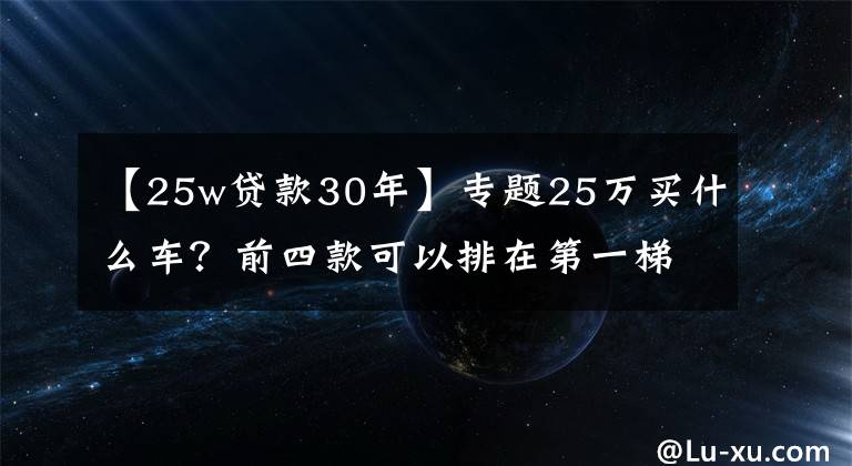 【25w贷款30年】专题25万买什么车?前四款可以排在第一梯队