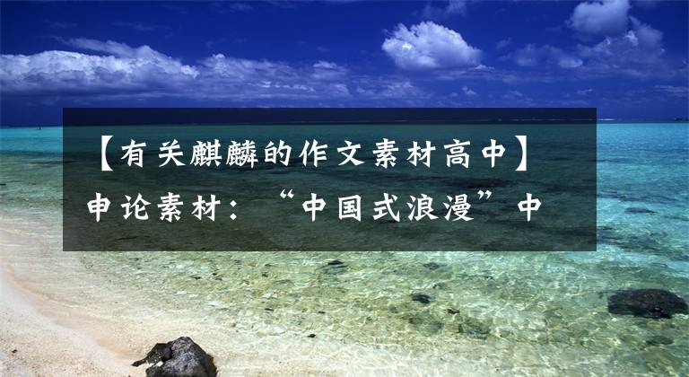 【有关麒麟的作文素材高中】申论素材：“中国式浪漫”中国浪漫才是最好的浪漫