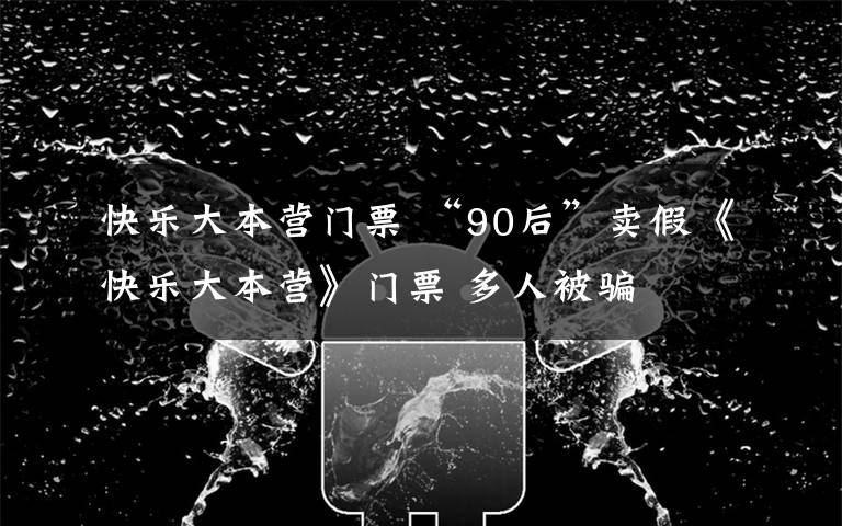 快乐大本营门票 “90后”卖假《快乐大本营》门票 多人被骗