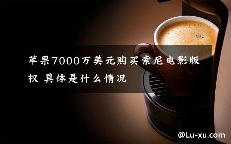 苹果7000万美元购买索尼电影版权 具体是什么情况