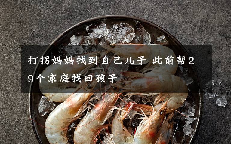 打拐妈妈找到自己儿子 此前帮29个家庭找回孩子