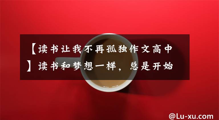 【读书让我不再孤独作文高中】读书和梦想一样，总是开始不晚