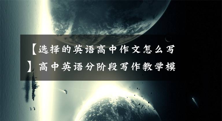 【选择的英语高中作文怎么写】高中英语分阶段写作教学模式的设计与实践