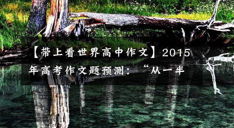 【带上看世界高中作文】2015年高考作文题预测:“从一半的高度看世界”
