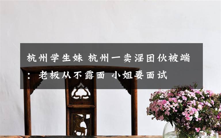 杭州学生妹 杭州一卖淫团伙被端:老板从不露面 小姐要面试