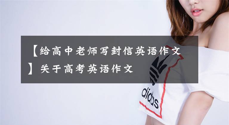 【给高中老师写封信英语作文】关于高考英语作文