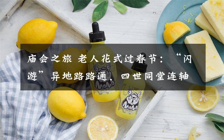 庙会之旅 老人花式过春节:“闪游”异地路路通,四世同堂连轴转