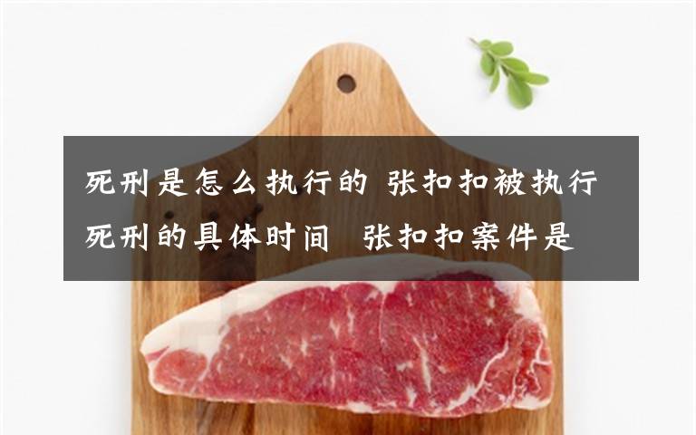 死刑是怎么执行的 张扣扣被执行死刑的具体时间  张扣扣案件是怎么回事?
