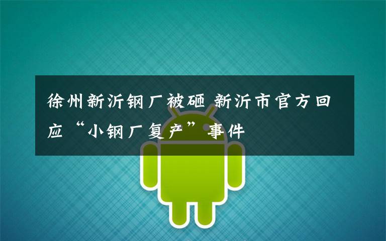 徐州新沂钢厂被砸 新沂市官方回应“小钢厂复产”事件