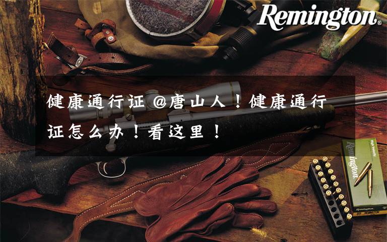 健康通行证 @唐山人!健康通行证怎么办!看这里!