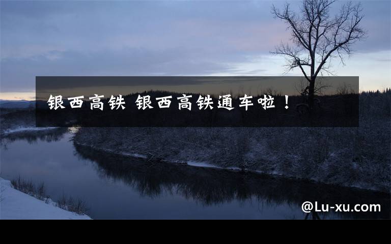 银西高铁 银西高铁通车啦!