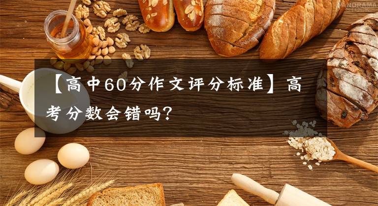【高中60分作文评分标准】高考分数会错吗?