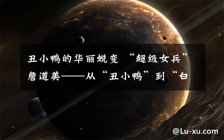 丑小鸭的华丽蜕变 “超级女兵”詹道美——从“丑小鸭”到“白天鹅”的华丽蜕变