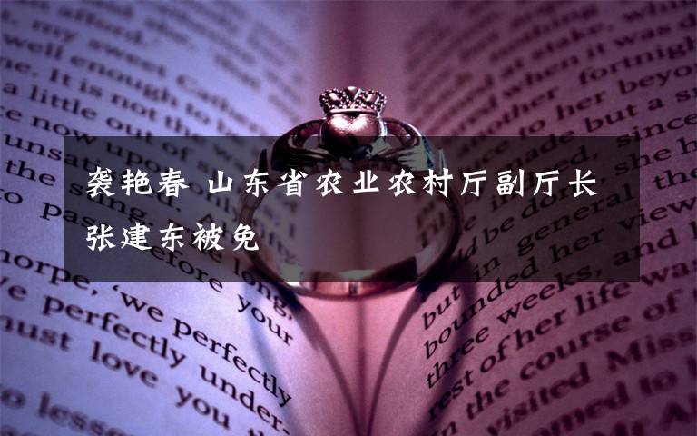 袭艳春 山东省农业农村厅副厅长张建东被免