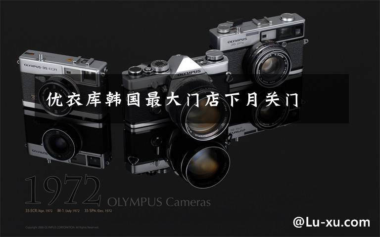 优衣库韩国最大门店下月关门