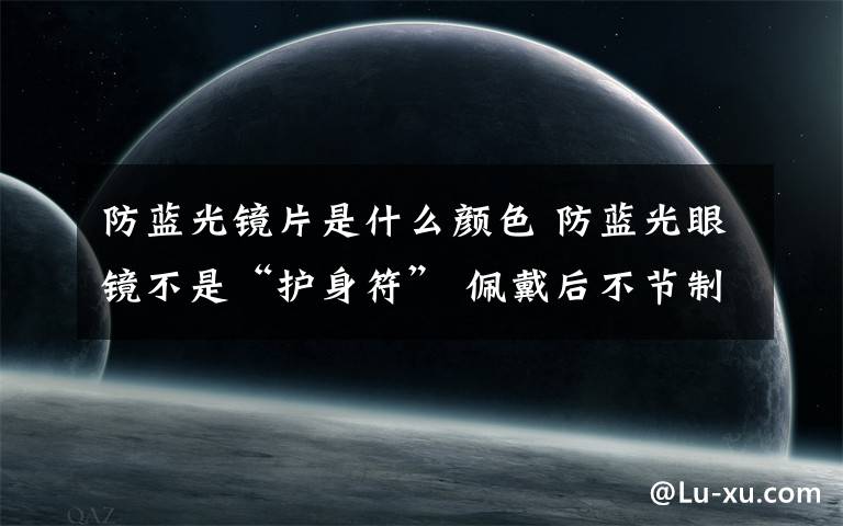 防蓝光镜片是什么颜色 防蓝光眼镜不是“护身符” 佩戴后不节制用眼更糟糕