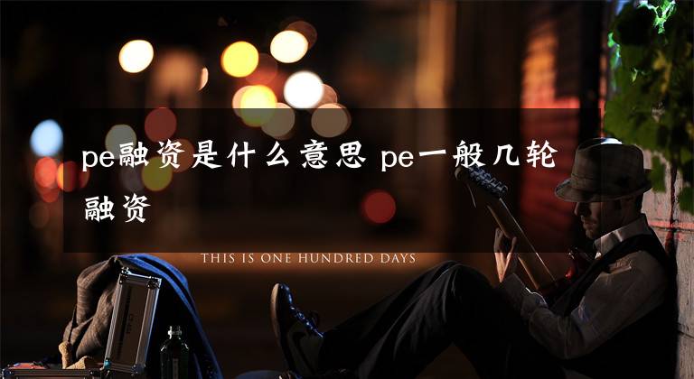 pe融资是什么意思 pe一般几轮融资