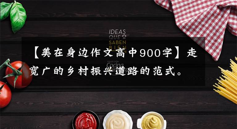 【美在身边作文高中900字】走宽广的乡村振兴道路的范式。