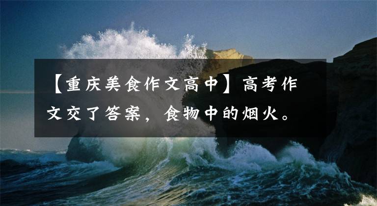 【重庆美食作文高中】高考作文交了答案,食物中的烟火。