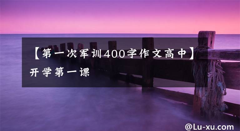 【第一次军训400字作文高中】开学第一课