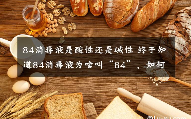 84消毒液是酸性还是碱性 终于知道84消毒液为啥叫“84”,如何正确使用?这四点要注意