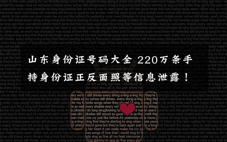 山东身份证号码大全 220万条手持身份证正反面照等信息泄露！山东男子入侵支付平台窃取