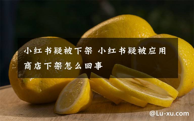 小红书疑被下架 小红书疑被应用商店下架怎么回事