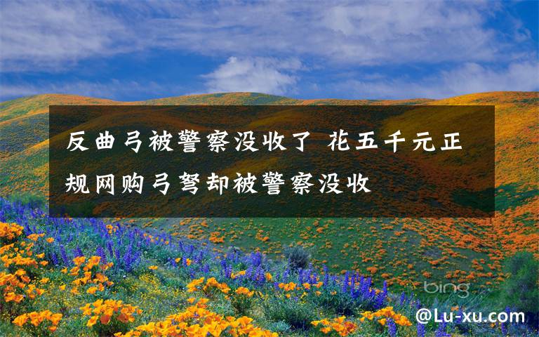 反曲弓被警察没收了 花五千元正规网购弓弩却被警察没收