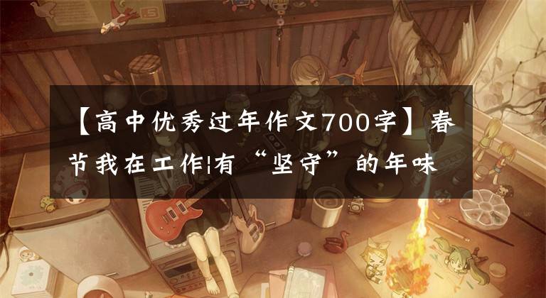 【高中优秀过年作文700字】春节我在工作|有“坚守”的年味