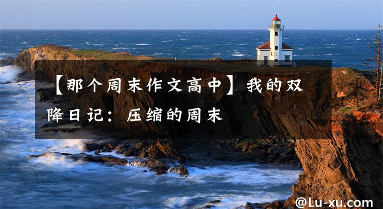 【那个周末作文高中】我的双降日记:压缩的周末