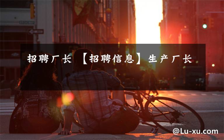 招聘厂长 【招聘信息】生产厂长