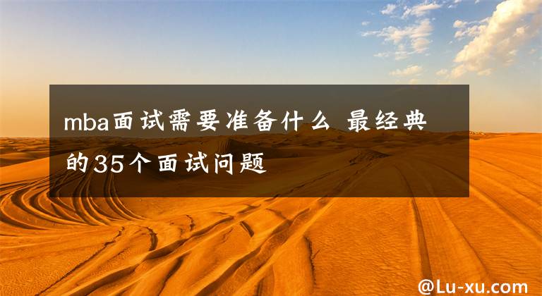 mba面试需要准备什么 最经典的35个面试问题