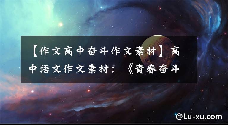 【作文高中奋斗作文素材】高中语文作文素材:《青春奋斗》系列,热门题目范文名校试题。